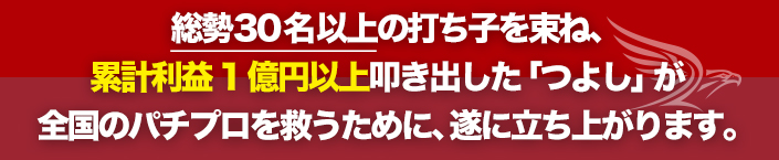 総勢30名以上の打ち子を束ね、累計利益1億円以上叩き出した「つよし」が全国のパチプロを救うために、遂に立ち上がります。