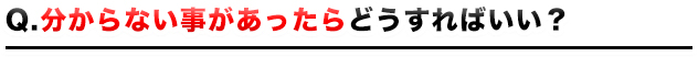 分からない事があったらどうすればいい?