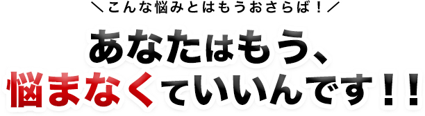 こんなお悩みとはもうおさらば!
