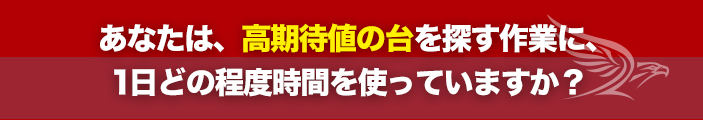 あなたは、高期待値の台を探す作業に、1日どの程度時間を使っていますか?
